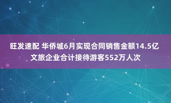 旺发速配 华侨城6月实现合同销售金额14.5亿 文旅企业合计接待游客552万人次