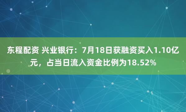 东程配资 兴业银行：7月18日获融资买入1.10亿元，占当日流入资金比例为18.52%