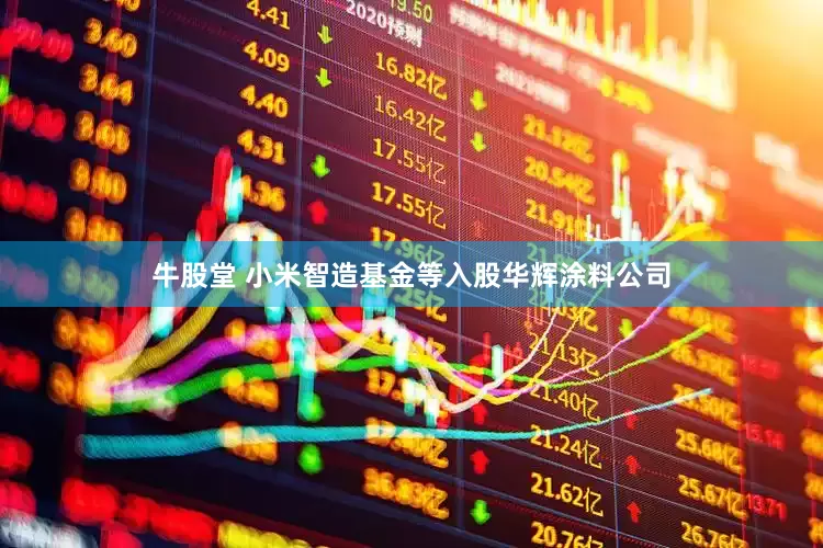 牛股堂 小米智造基金等入股华辉涂料公司