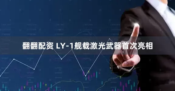 翻翻配资 LY-1舰载激光武器首次亮相