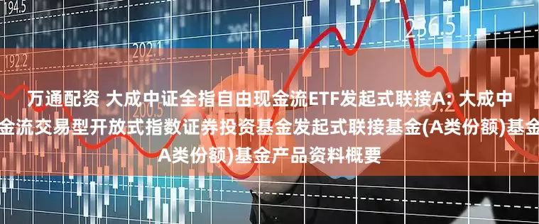 万通配资 大成中证全指自由现金流ETF发起式联接A: 大成中证全指自由现金流交易型开放式指数证券投资基金发起式联接基金(A类份额)基金产品资料概要