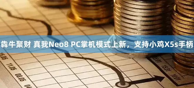 犇牛聚财 真我Neo8 PC掌机模式上新，支持小鸡X5s手柄