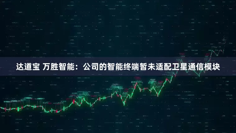 达道宝 万胜智能：公司的智能终端暂未适配卫星通信模块
